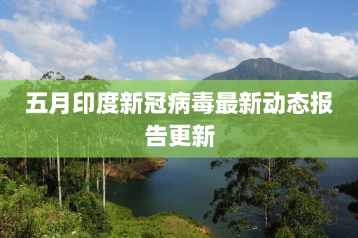 五月印度新冠病毒最新动态报告更新
