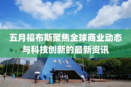 五月福布斯聚焦全球商业动态与科技创新的最新资讯