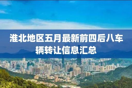 淮北地区五月最新前四后八车辆转让信息汇总