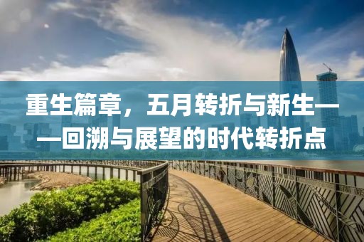 重生篇章，五月转折与新生——回溯与展望的时代转折点