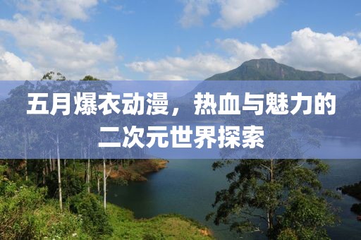 五月爆衣动漫，热血与魅力的二次元世界探索