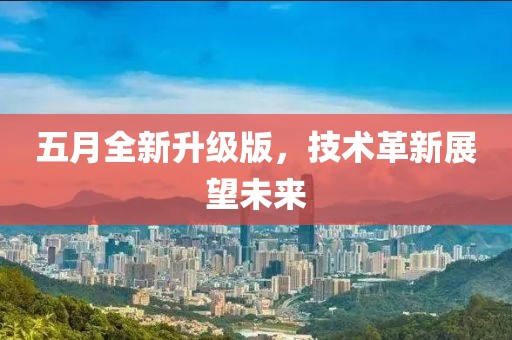 五月全新升级版，技术革新展望未来