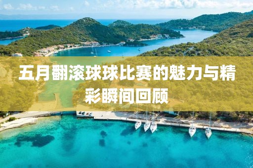 五月翻滚球球比赛的魅力与精彩瞬间回顾