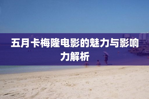 五月卡梅隆电影的魅力与影响力解析
