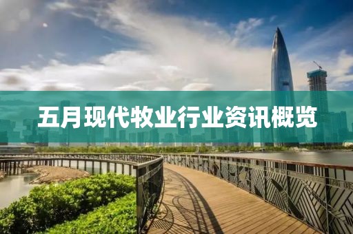 五月现代牧业行业资讯概览