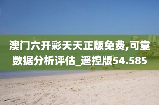 澳门六开彩天天正版免费,可靠数据分析评估_遥控版54.585