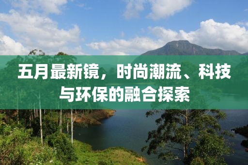 五月最新镜，时尚潮流、科技与环保的融合探索