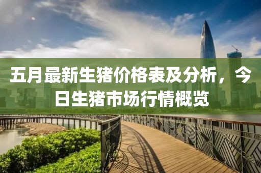 五月最新生猪价格表及分析，今日生猪市场行情概览