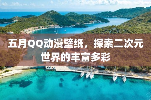 五月QQ动漫壁纸，探索二次元世界的丰富多彩