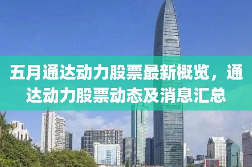 五月通达动力股票最新概览，通达动力股票动态及消息汇总