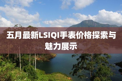 五月最新LSIQI手表价格探索与魅力展示