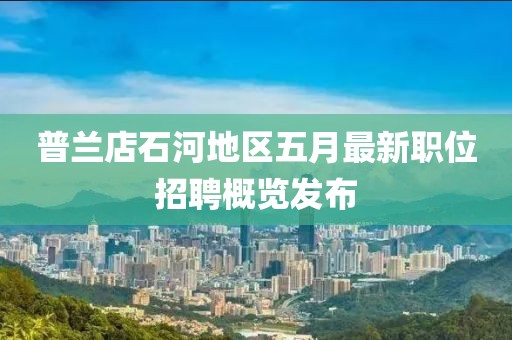 普兰店石河地区五月最新职位招聘概览发布