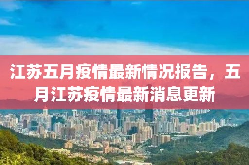 江苏五月疫情最新情况报告，五月江苏疫情最新消息更新