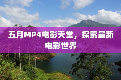 五月MP4电影天堂，探索最新电影世界