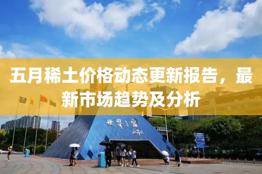 五月稀土价格动态更新报告，最新市场趋势及分析