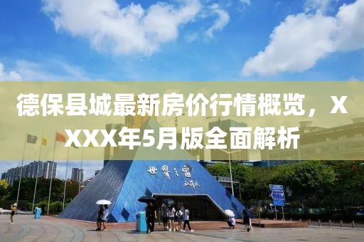 德保县城最新房价行情概览，XXXX年5月版全面解析