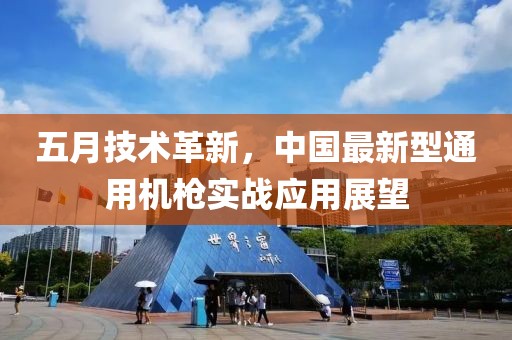 五月技术革新，中国最新型通用机枪实战应用展望