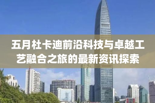 五月杜卡迪前沿科技与卓越工艺融合之旅的最新资讯探索