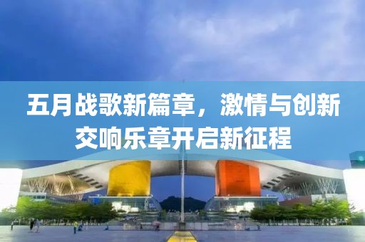 五月战歌新篇章，激情与创新交响乐章开启新征程