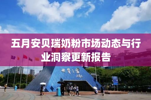 五月安贝瑞奶粉市场动态与行业洞察更新报告