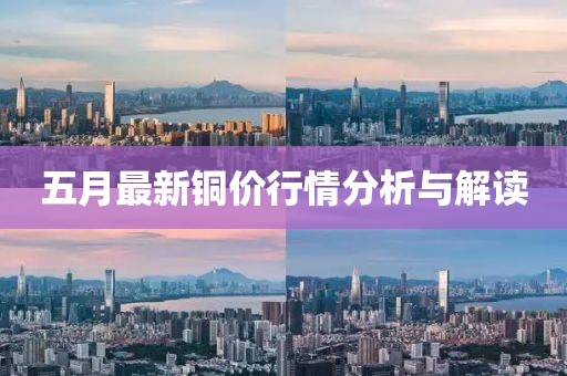 五月最新铜价行情分析与解读