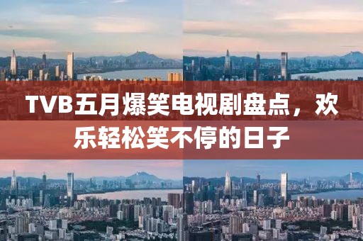 TVB五月爆笑电视剧盘点，欢乐轻松笑不停的日子