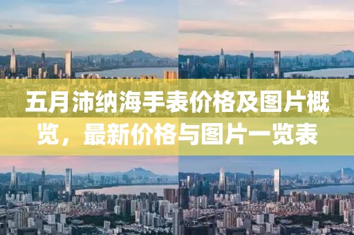 五月沛纳海手表价格及图片概览，最新价格与图片一览表