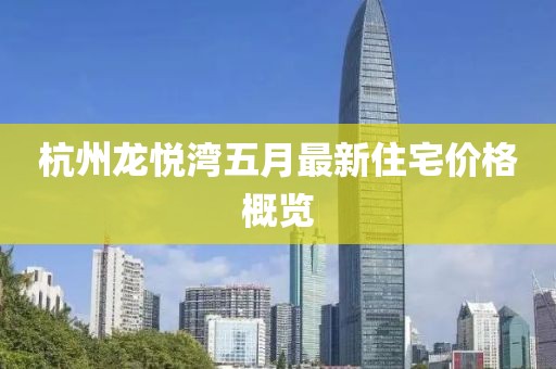 杭州龙悦湾五月最新住宅价格概览