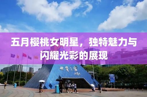 五月樱桃女明星，独特魅力与闪耀光彩的展现