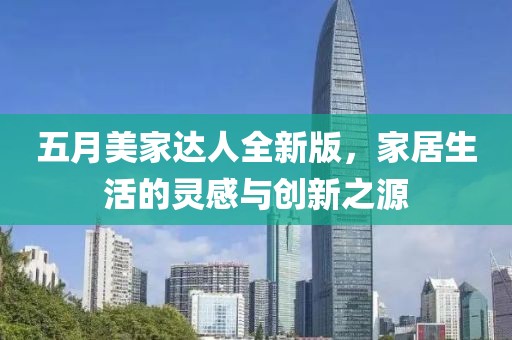 五月美家达人全新版，家居生活的灵感与创新之源