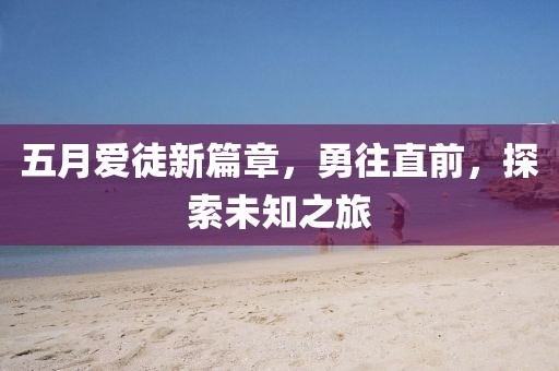 五月爱徒新篇章，勇往直前，探索未知之旅