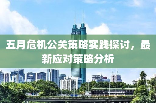五月危机公关策略实践探讨，最新应对策略分析