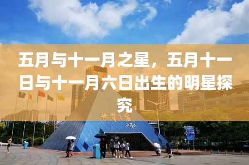 五月与十一月之星，五月十一日与十一月六日出生的明星探究