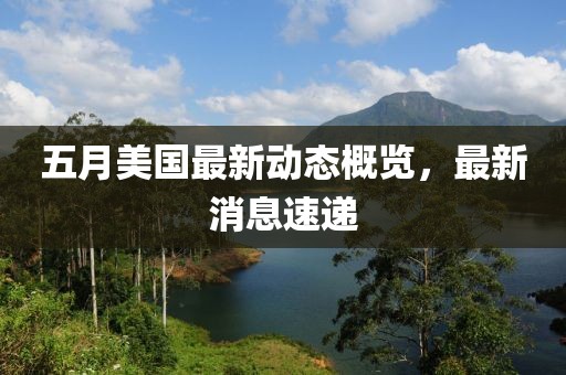 五月美国最新动态概览，最新消息速递
