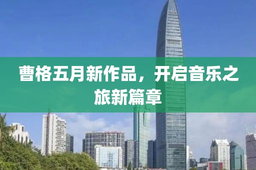 曹格五月新作品，开启音乐之旅新篇章
