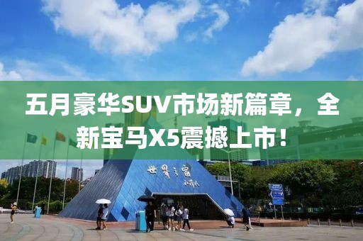 五月豪华SUV市场新篇章，全新宝马X5震撼上市！