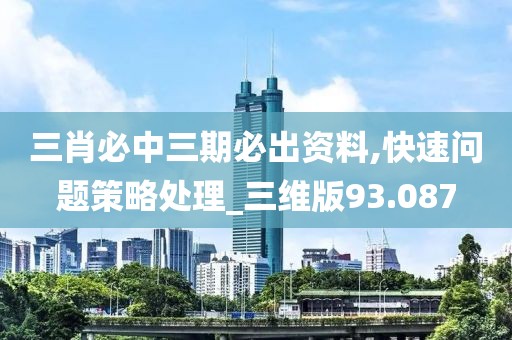 三肖必中三期必出资料,快速问题策略处理_三维版93.087