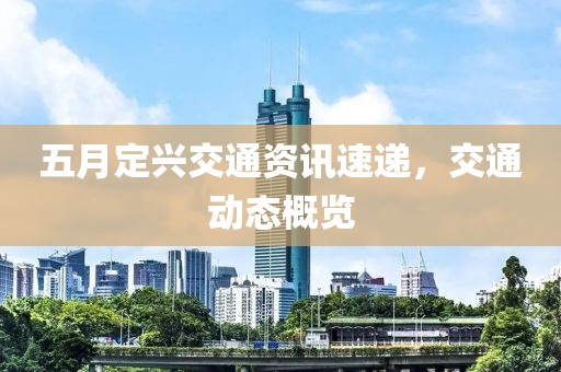 五月定兴交通资讯速递，交通动态概览
