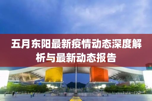 五月东阳最新疫情动态深度解析与最新动态报告