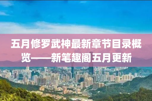五月修罗武神最新章节目录概览——新笔趣阁五月更新