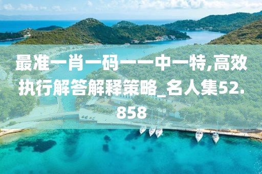 最准一肖一码一一中一特,高效执行解答解释策略_名人集52.858