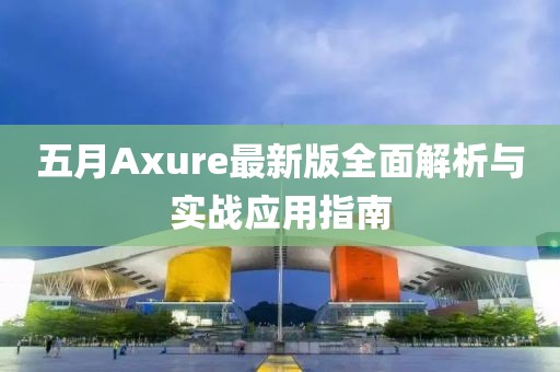 五月Axure最新版全面解析与实战应用指南