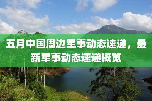 五月中国周边军事动态速递，最新军事动态速递概览