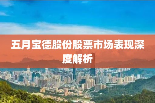 五月宝德股份股票市场表现深度解析