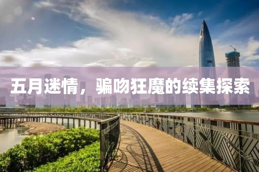 五月迷情，骗吻狂魔的续集探索