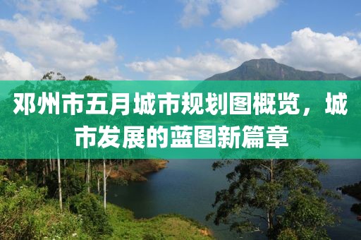 邓州市五月城市规划图概览，城市发展的蓝图新篇章