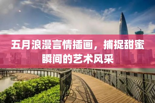 五月浪漫言情插画，捕捉甜蜜瞬间的艺术风采