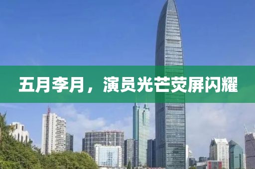 五月李月，演员光芒荧屏闪耀
