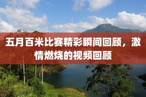 五月百米比赛精彩瞬间回顾，激情燃烧的视频回顾