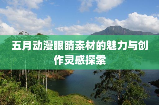 五月动漫眼睛素材的魅力与创作灵感探索